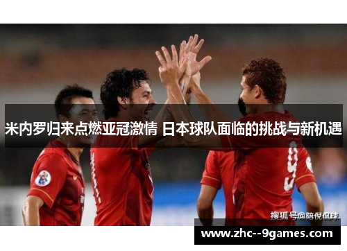 米内罗归来点燃亚冠激情 日本球队面临的挑战与新机遇