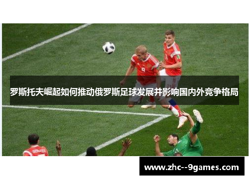 罗斯托夫崛起如何推动俄罗斯足球发展并影响国内外竞争格局