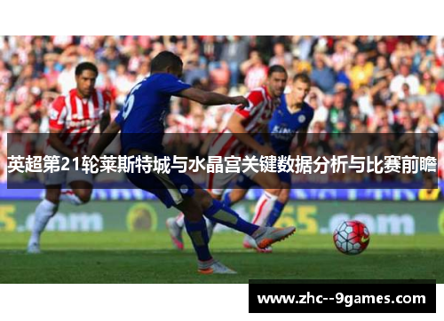 英超第21轮莱斯特城与水晶宫关键数据分析与比赛前瞻 英超第21轮莱斯特城与水晶宫关键数据分析与比赛前瞻