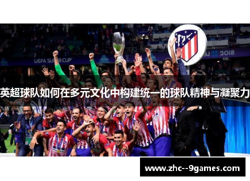英超球队如何在多元文化中构建统一的球队精神与凝聚力