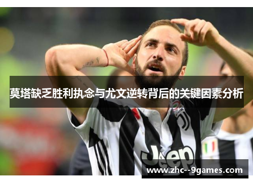 莫塔缺乏胜利执念与尤文逆转背后的关键因素分析 莫塔缺乏胜利执念与尤文逆转背后的关键因素分析