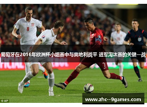 葡萄牙在2016年欧洲杯小组赛中与奥地利战平 进军淘汰赛的关键一战