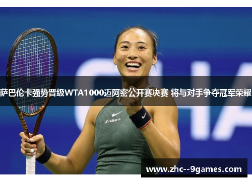 萨巴伦卡强势晋级WTA1000迈阿密公开赛决赛 将与对手争夺冠军荣耀 萨巴伦卡强势晋级WTA1000迈阿密公开赛决赛 将与对手争夺冠军荣耀