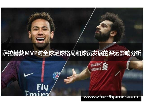 萨拉赫获MVP对全球足球格局和球员发展的深远影响分析