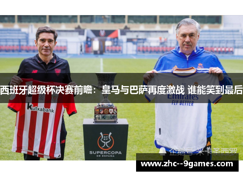西班牙超级杯决赛前瞻：皇马与巴萨再度激战 谁能笑到最后