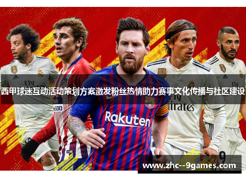 西甲球迷互动活动策划方案激发粉丝热情助力赛事文化传播与社区建设