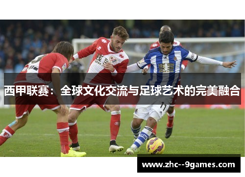 西甲联赛：全球文化交流与足球艺术的完美融合