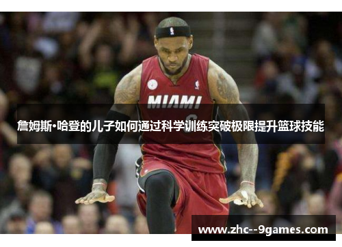 詹姆斯·哈登的儿子如何通过科学训练突破极限提升篮球技能 詹姆斯·哈登的儿子如何通过科学训练突破极限提升篮球技能