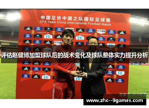 评估赵健博加盟球队后的战术变化及球队整体实力提升分析 评估赵健博加盟球队后的战术变化及球队整体实力提升分析
