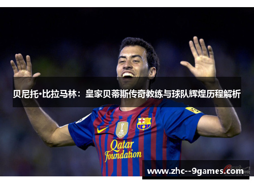 贝尼托·比拉马林:皇家贝蒂斯传奇教练与球队辉煌历程解析 贝尼托·比拉马林:皇家贝蒂斯传奇教练与球队辉煌历程解析