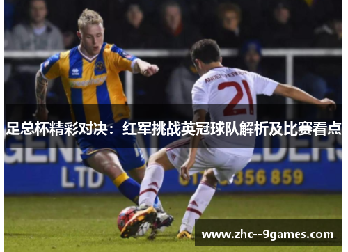 足总杯精彩对决:红军挑战英冠球队解析及比赛看点 足总杯精彩对决:红军挑战英冠球队解析及比赛看点