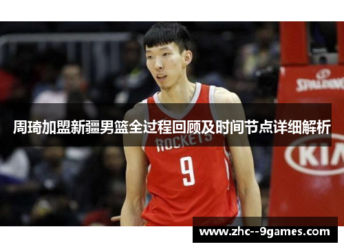 周琦加盟新疆男篮全过程回顾及时间节点详细解析