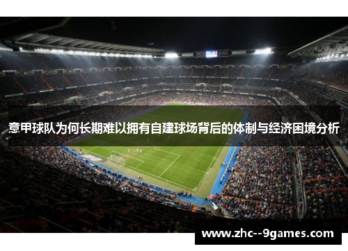 意甲球队为何长期难以拥有自建球场背后的体制与经济困境分析 意甲球队为何长期难以拥有自建球场背后的体制与经济困境分析