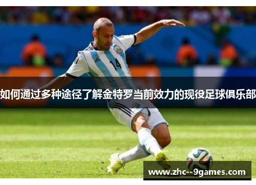 如何通过多种途径了解金特罗当前效力的现役足球俱乐部