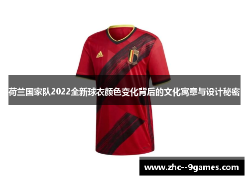 荷兰国家队2022全新球衣颜色变化背后的文化寓意与设计秘密