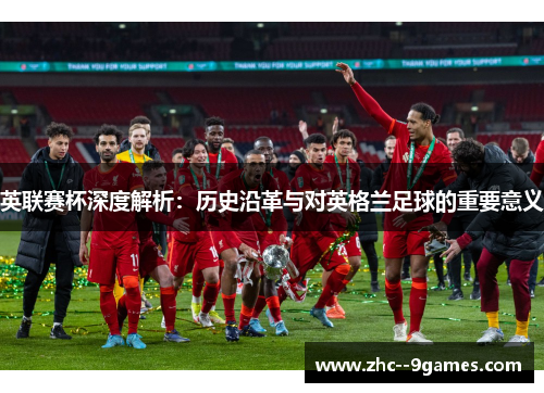 英联赛杯深度解析：历史沿革与对英格兰足球的重要意义