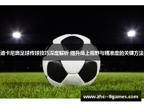 迪卡尼奥足球传球技巧深度解析 提升场上视野与精准度的关键方法