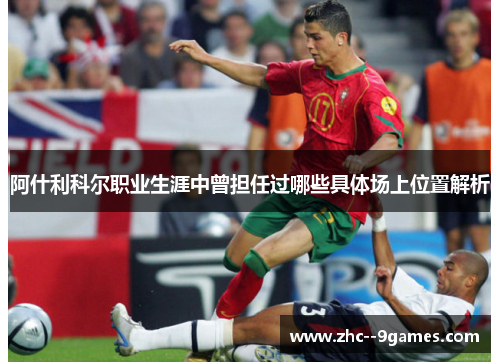 阿什利科尔职业生涯中曾担任过哪些具体场上位置解析 阿什利科尔职业生涯中曾担任过哪些具体场上位置解析