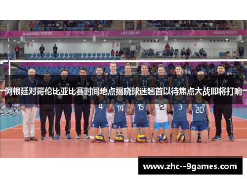 阿根廷对哥伦比亚比赛时间地点揭晓球迷翘首以待焦点大战即将打响