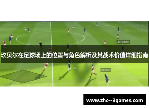 坎贝尔在足球场上的位置与角色解析及其战术价值详细指南 坎贝尔在足球场上的位置与角色解析及其战术价值详细指南
