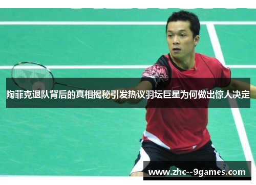 陶菲克退队背后的真相揭秘引发热议羽坛巨星为何做出惊人决定 陶菲克退队背后的真相揭秘引发热议羽坛巨星为何做出惊人决定