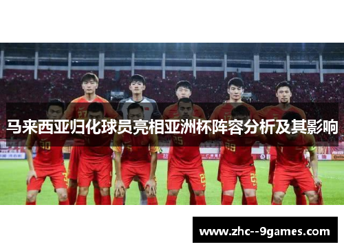 马来西亚归化球员亮相亚洲杯阵容分析及其影响