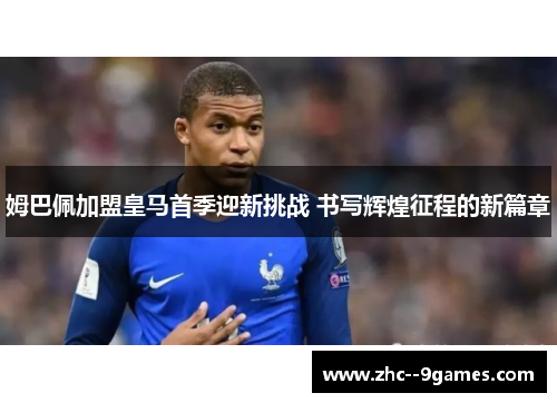 姆巴佩加盟皇马首季迎新挑战 书写辉煌征程的新篇章