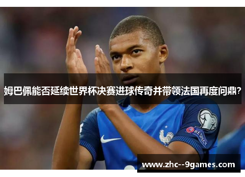 姆巴佩能否延续世界杯决赛进球传奇并带领法国再度问鼎？