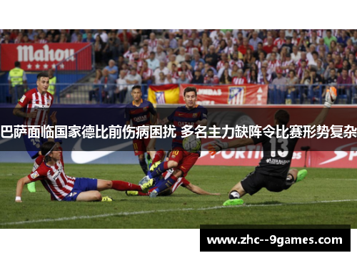 巴萨面临国家德比前伤病困扰 多名主力缺阵令比赛形势复杂 巴萨面临国家德比前伤病困扰 多名主力缺阵令比赛形势复杂