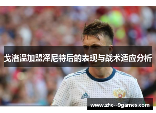 戈洛温加盟泽尼特后的表现与战术适应分析