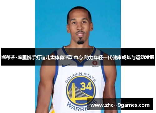 斯蒂芬·库里携手打造儿童体育活动中心 助力年轻一代健康成长与运动发展