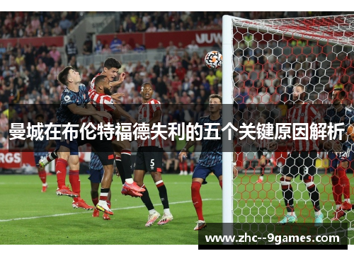 曼城在布伦特福德失利的五个关键原因解析 曼城在布伦特福德失利的五个关键原因解析