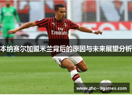 本纳赛尔加盟米兰背后的原因与未来展望分析