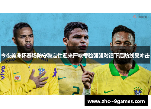 今夜美洲杯赛场防守稳定性迎来严峻考验强强对话下后防线受冲击