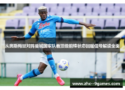 从奥斯梅恩对阵曼城国家队看顶级前锋状态回暖信号解读全面