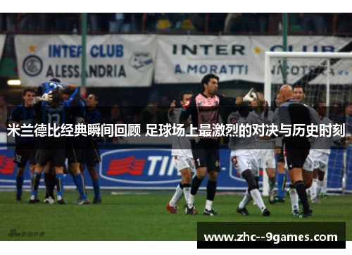 米兰德比经典瞬间回顾 足球场上最激烈的对决与历史时刻