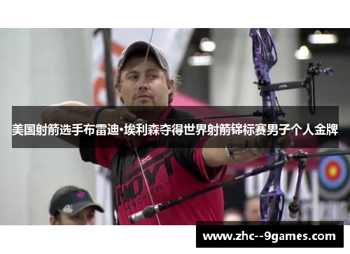 美国射箭选手布雷迪·埃利森夺得世界射箭锦标赛男子个人金牌 美国射箭选手布雷迪·埃利森夺得世界射箭锦标赛男子个人金牌