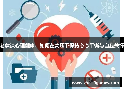 老詹谈心理健康：如何在高压下保持心态平衡与自我关怀