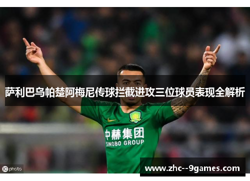 萨利巴乌帕楚阿梅尼传球拦截进攻三位球员表现全解析