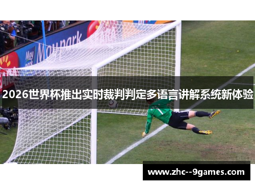 2026世界杯推出实时裁判判定多语言讲解系统新体验