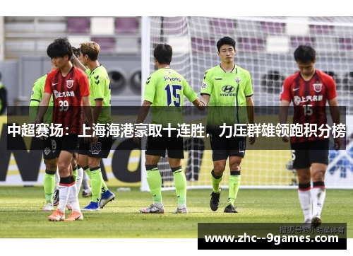 中超赛场：上海海港豪取十连胜，力压群雄领跑积分榜