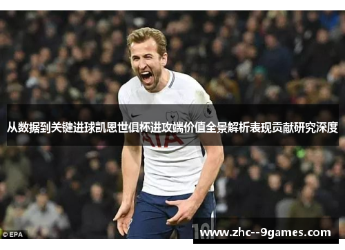 从数据到关键进球凯恩世俱杯进攻端价值全景解析表现贡献研究深度