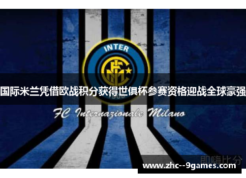 国际米兰凭借欧战积分获得世俱杯参赛资格迎战全球豪强 国际米兰凭借欧战积分获得世俱杯参赛资格迎战全球豪强