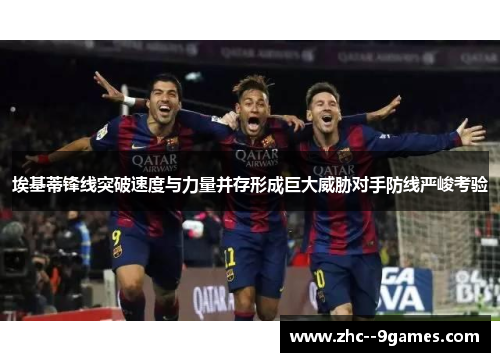 埃基蒂锋线突破速度与力量并存形成巨大威胁对手防线严峻考验 埃基蒂锋线突破速度与力量并存形成巨大威胁对手防线严峻考验