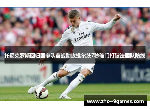 托尼克罗斯回归国家队首战助攻维尔茨7秒破门打破法国队防线 托尼克罗斯回归国家队首战助攻维尔茨7秒破门打破法国队防线