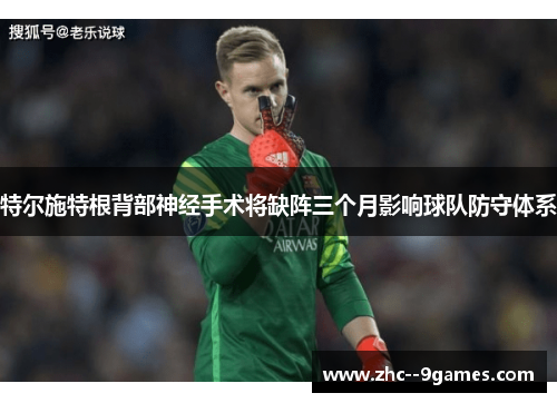 特尔施特根背部神经手术将缺阵三个月影响球队防守体系 特尔施特根背部神经手术将缺阵三个月影响球队防守体系