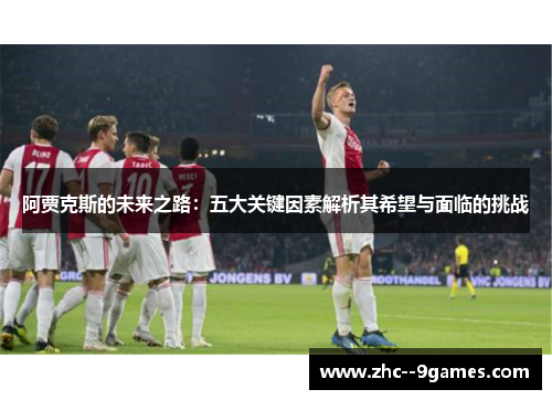 阿贾克斯的未来之路：五大关键因素解析其希望与面临的挑战