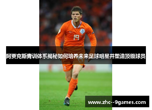 阿贾克斯青训体系揭秘如何培养未来足球明星并塑造顶级球员