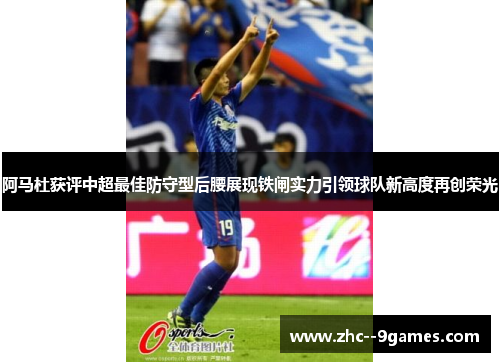 阿马杜获评中超最佳防守型后腰展现铁闸实力引领球队新高度再创荣光