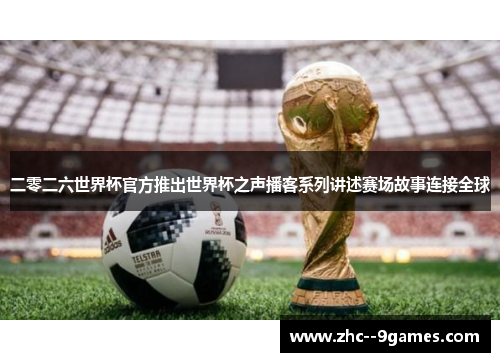 二零二六世界杯官方推出世界杯之声播客系列讲述赛场故事连接全球 二零二六世界杯官方推出世界杯之声播客系列讲述赛场故事连接全球